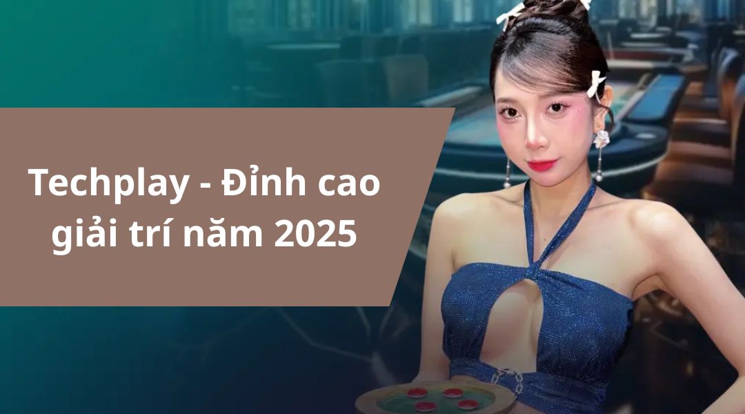 Techplay - Đỉnh cao giải trí năm 2025
