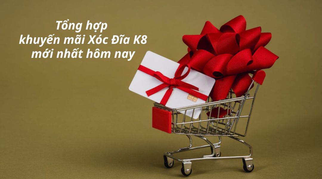 Tổng hợp khuyến mãi Xóc Đĩa K8 mới nhất hôm nay